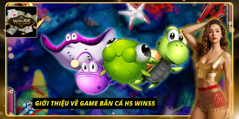 Game bắn cá H5 Win55 nhận được rất nhiều sự yêu thích đến từ người chơi